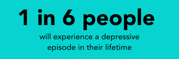 1 in 6 people will experience a depressive episode at some point in their lifetime