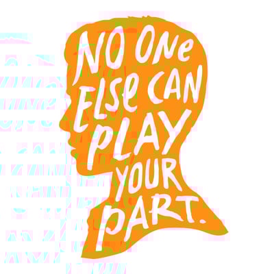 No One Else Can Play Your Part