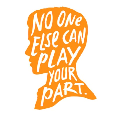 No One Else Can Play Your Part